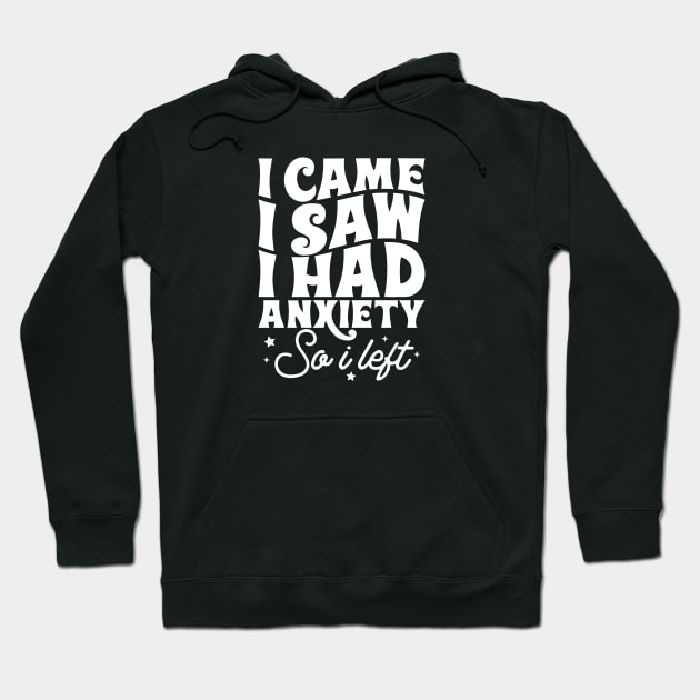 I came I saw I had anxiety so I left Hoodie by Tees by Ginger